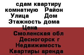 сдам квартиру 1-комнатную › Район ­ 3 › Улица ­ - › Дом ­ - › Этажность дома ­ 9 › Цена ­ 6 000 - Смоленская обл., Десногорск г. Недвижимость » Квартиры аренда   . Смоленская обл.,Десногорск г.